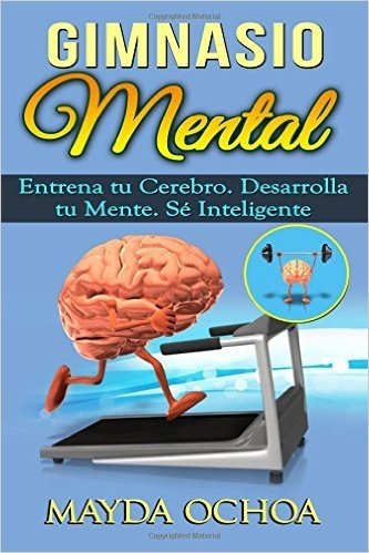 Gimnasio Mental: Entrena Tu Cerebro. Desarrolla Tu Mente. Se Inteligente