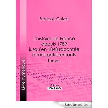 L'histoire de France depuis 1789 jusqu'en 1848 racontée à mes petits-enfants: Tome premier (French Edition) [Kindle-editie]