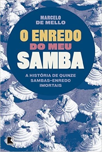 O Enredo do Meu Samba. A História de Quinze Sambas-Enredo Imortais