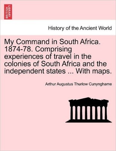 My Command in South Africa. 1874-78. Comprising Experiences of Travel in the Colonies of South Africa and the Independent States ... with Maps.