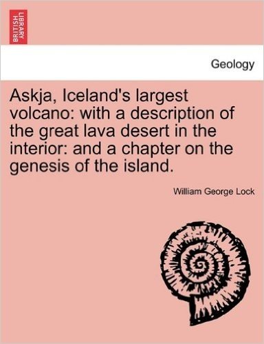 Askja, Iceland's Largest Volcano: With a Description of the Great Lava Desert in the Interior: And a Chapter on the Genesis of the Island.