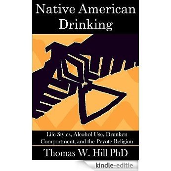 Native American Drinking: Life Styles, Alcohol Use, Drunken Comportment, Problem Drinking, and the Peyote Religion (English Edition) [Kindle-editie]