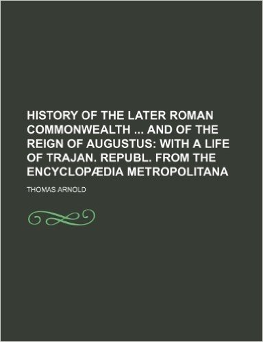 History of the Later Roman Commonwealth and of the Reign of Augustus; With a Life of Trajan. Republ. from the Encyclopaedia Metropolitana