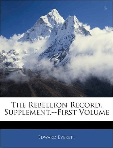 The Rebellion Record: A Diary of American Events, with Documents, Narratives, Illustrative Incidents, Poetry, Etc: Supplement First Volume