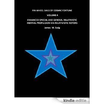 PIN WHEEL SAILS OF COSMIC FORTUNE: VOLUME 4.  ENHANCED SPECIAL AND GENERAL RELATIVISTIC  INERTIAL PROPULSION VIA RELATIVISTIC ROTORS. (English Edition) [Kindle-editie]