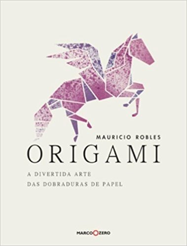Origami. A Divertida Arte Das Dobraduras De Papel