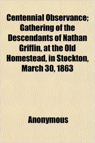 Centennial Observance; Gathering of the Descendants of Nathan Griffin, at the Old Homestead, in Stockton, March 30, 1863