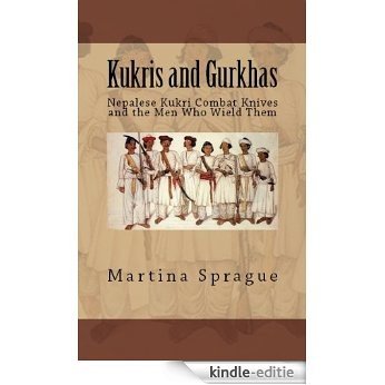 Kukris and Gurkhas: Nepalese Kukri Combat Knives and the Men Who Wield Them (Knives, Swords, and Bayonets: A World History of Edged Weapon Warfare Book 1) (English Edition) [Kindle-editie]