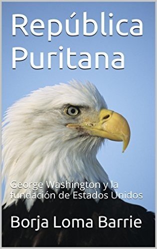República Puritana: George Washington y la fundación de Estados Unidos (Forjadores de la Historia nº 12) (Spanish Edition)