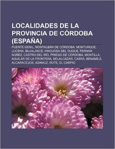 Localidades de La Provincia de Cordoba (Espana): Puente Genil, Montalban de Cordoba, Monturque, Lucena, Bujalance, Hinojosa del Duque