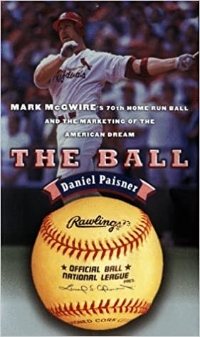 The Ball: Mark McGwire's 70th Home Run Ball and the Marketing of the American Dream