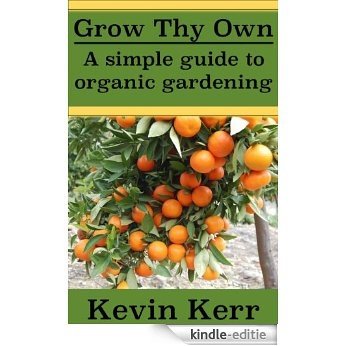 Grow thy Own: A Simple Guide to Organic Gardening. (Improve Soil Structure, Healthy Organic Plants, Abundant Heirloom Garden, Minerals, Fungus, Pest Control, Fertilizers) (English Edition) [Kindle-editie]
