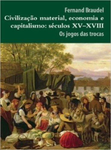 Civilização Material, Economia e Capitalismo. Séculos XV-XVIII. Os Jogos das Trocas - Volume 2