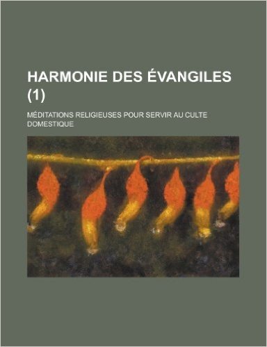 Harmonie Des Evangiles (1); Meditations Religieuses Pour Servir Au Culte Domestique