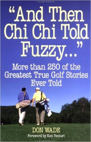 "And Then Chi Chi Told Fuzzy...": More Than 250 of the Greatest True Golf Stories Ever Told (And Then Jack Said to Arnie...)
