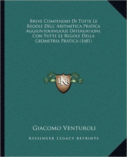 Breve Compendio Di Tutte Le Regole Dell' Aritmetica Pratica Aggiuntouinuoue Offeruationi, Con Tutte Le Regole Della Geometria Pratica (1681)