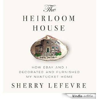 The Heirloom House: How eBay and I Decorated and Furnished My Nantucket Home [Kindle-editie]