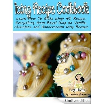Icing Recipe Cookbook. Learn How To Make Icing. 40 Recipes - Everything from Royal Icing to Vanilla, Chocolate and Buttercream Icing Recipes (English Edition) [Kindle-editie]