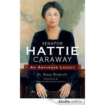 Senator Hattie Caraway: An Arkansas Legacy (English Edition) [Kindle-editie]