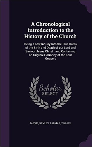 A Chronological Introduction to the History of the Church: Being a New Inquiry Into the True Dates of the Birth and Death of Our Lord and Saviour ... an Original Harmony of the Four Gospels baixar