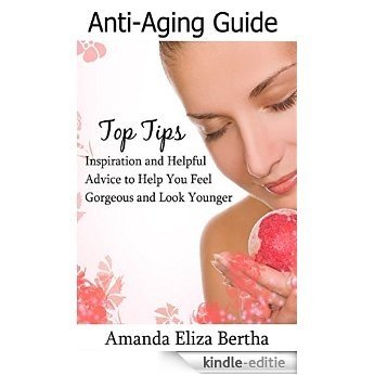 Anti-Aging Guide Top Tips: Inspiration and Helpful Advice to Help You Feel Gorgeous and Look Younger (English Edition) [Kindle-editie]