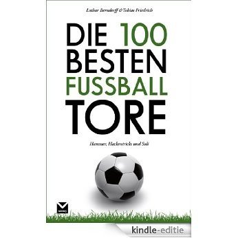 Die 100 besten Fußball-Tore: Hammer, Hackentricks und Soli [Kindle-editie]