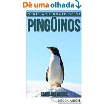 Pingüinos: Libro de imágenes asombrosas y datos curiosos sobre los Pingüinos para niños (Serie Acuérdate de mí) (Spanish Edition) [eBook Kindle]