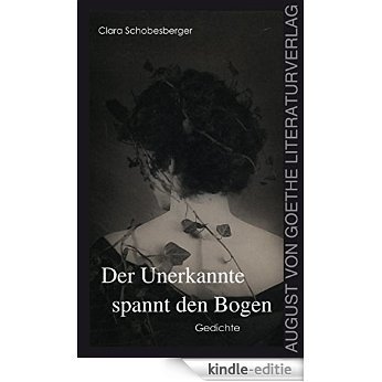 Der Unerkannte spannt den Bogen: Gedichte (German Edition) [Kindle-editie]