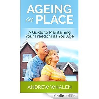 Ageing In Place: A Guide to Maintaining your Freedom as you Age (English Edition) [Kindle-editie]