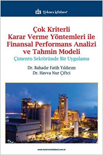 indir Çok Kriterli Karar Verme Yöntemleri ile Finansal Performans Analizi ve Tahmin Modeli: Çimento Sektöründe Bir Uygulama