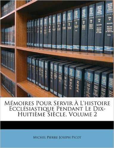 Memoires Pour Servir A L'Histoire Ecclesiastique Pendant Le Dix-Huitieme Siecle, Volume 2