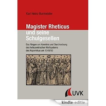 Magister Rheticus und seine Schulgesellen: Das Ringen um Kenntnis und Durchsetzung des heliozentrischen Weltsystems des Kopernikus um 1540/50 [Kindle-editie]