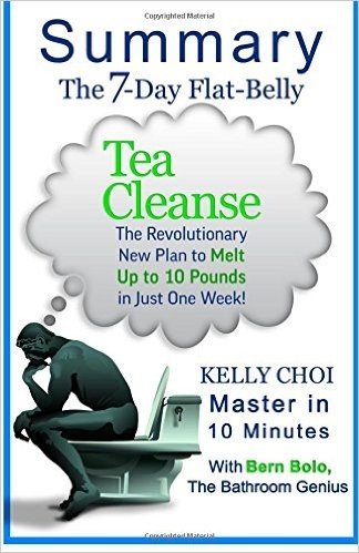 A 10-Minute Summary of the 7-Day Flat-Belly Tea Cleanse: The Revolutionary New Plan to Melt Up to 10 Pounds of Fat in Just One Week!