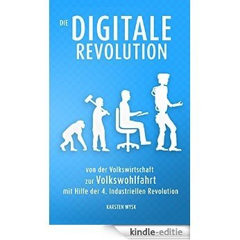 Die Digitale Revolution: von der Volkswirtschaft zur Volkswohlfahrt mit Hilfe der 4. Industriellen Revolution (German Edition) [Kindle-editie]