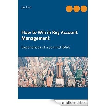 How to Win in Key Account Management: Experiences of a scarred KAM [Kindle-editie]