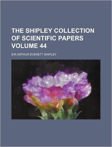 The Shipley Collection of Scientific Papers Volume 44