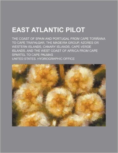 East Atlantic Pilot; The Coast of Spain and Portugal from Cape Torinana to Cape Trafalgar, the Madeira Group, Azores or Western Islands, Canary Island