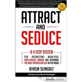 Attract and Seduce: A 4-Step System For Attracting Beautiful High-Caliber Women and Becoming The Most Interesting Guy In The Room (Attraction and Seduction For Men and Women) (English Edition) [Kindle-editie]