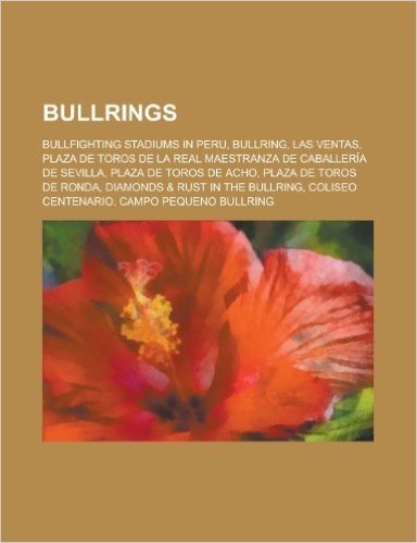 Bullrings: Bullring, Las Ventas, Plaza de Toros de La Real Maestranza de Caballeria de Sevilla, Plaza de Toros de Acho, Plaza de