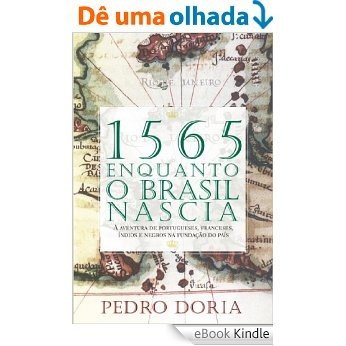 1565: Enquanto o Brasil nascia: A aventura de portugueses, franceses, índios e negros na fundação do país [eBook Kindle]