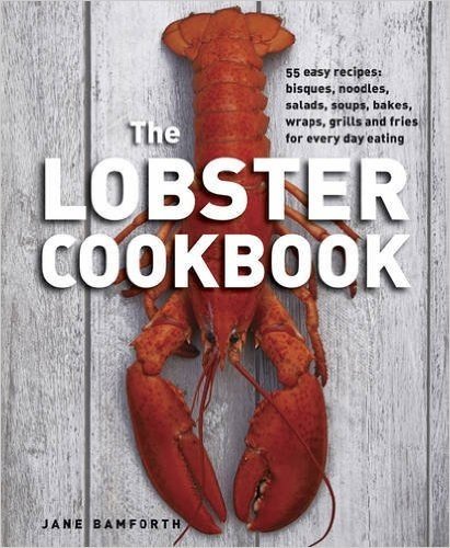 The Lobster Cookbook: 55 Easy Recipes: Bisques, Noodles, Salads, Soups, Bakes, Wraps, Grills and Fries for Every Day Eating