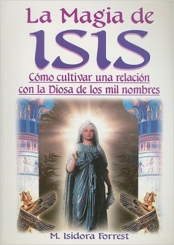 La Magia de Isis: Como Cultivar una Relacion Con la Diosa de los Diez Mil Nombres = Isis Magic
