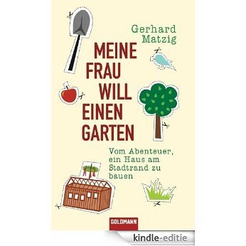 Meine Frau will einen Garten: Vom Abenteuer, ein Haus am Stadtrand zu bauen (German Edition) [Kindle-editie]