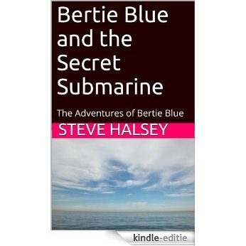 Bertie Blue and the Secret Submarine: The Adventures of Bertie Blue (English Edition) [Kindle-editie]