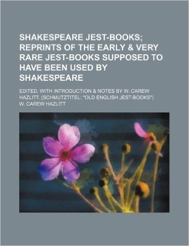 "Shakespeare Jest-Books; Reprints of the Early & Very Rare Jest-Books Supposed to Have Been Used by Shakespeare. Edited, with Introduction & Notes by W. Carew Hazlitt. (Schmutztitel ""Old English Jest-Books"")"