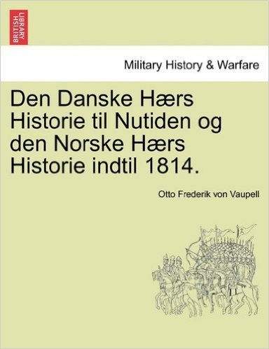 Den Danske Haers Historie Til Nutiden Og Den Norske Haers Historie Indtil 1814. Forste del