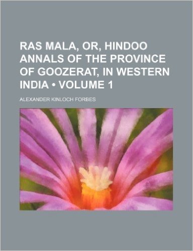 Ras Mala, Or, Hindoo Annals of the Province of Goozerat, in Western India (Volume 1)