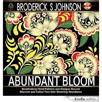 Abundant Bloom: Breathtaking Floral Patterns and Designs Abound - Discover and Color Your Own Blooming Abundance (Adult Coloring Books - Art Therapy for The Mind Book 11) (English Edition) [Kindle-editie]