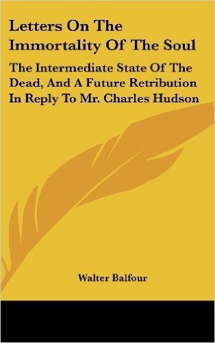 Letters on the Immortality of the Soul: The Intermediate State of the Dead, and a Future Retribution in Reply to Mr. Charles Hudson