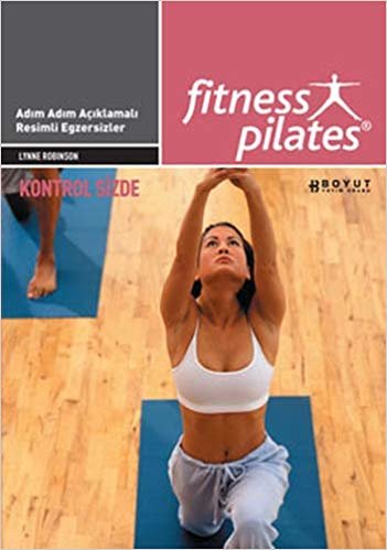 Fitness Pilates - Kontrol Sizde: Adım Adım Açıklamalı, Resimli Egzersizler